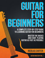 Guitar for Beginners: A Complete Step-by-Step Guide to Learning Guitar for Beginners, Master the Basics and Start Playing Guitar as Fast as Possible