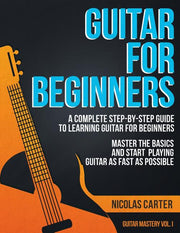 Guitar for Beginners: A Complete Step-by-Step Guide to Learning Guitar for Beginners, Master the Basics and Start Playing Guitar as Fast as Possible